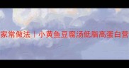 鲜香下饭的家常做法小黄鱼豆腐汤低脂高蛋白营养搭配秘籍