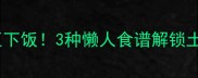 蒸土豆这样做巨下饭3种懒人食谱解锁土豆新吃法