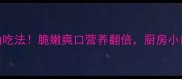 油葵苗的5种神仙吃法脆嫩爽口营养翻倍厨房小白也能秒变大厨