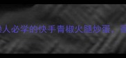 5分钟搞定懒人必学的快手青椒火腿炒蛋香到邻居来敲门