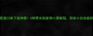 爆款下饭菜谱川味下饭神器5种零失败家常小菜教程厨房小白也能秒变掌勺人