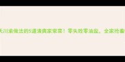夏天川渝做法的5道清爽家常菜零失败零油盐全家抢着吃