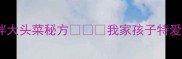 酸辣开胃零失败独家凉拌大头菜秘方我家孩子特爱邻居都来讨教的家常做法