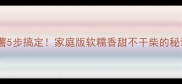 烤箱烤红薯5步搞定家庭版软糯香甜不干柴的秘诀全公开