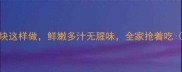 3步搞定家常蒸鱼块这样做鲜嫩多汁无腥味全家抢着吃附营养搭配指南