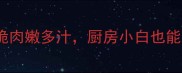 5种神仙煮鸡法外皮酥脆肉嫩多汁厨房小白也能秒变大厨附详细教程