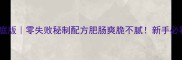 辣子肥肠家庭版零失败秘制配方肥肠爽脆不腻新手必看避坑指南