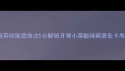 酸辣海带结家庭做法5步解锁开胃小菜酸辣爽脆低卡高纤维
