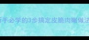 家庭烧鸡秘方新手必学的3步搞定皮脆肉嫩做法附详细教程
