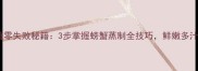 家庭蒸蟹零失败秘籍3步掌握螃蟹蒸制全技巧鲜嫩多汁这样做