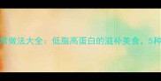 中医养生必学的护心肉家常做法大全低脂高蛋白的滋补美食5种做法解锁心血管健康美味