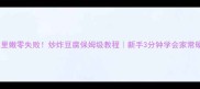外酥里嫩零失败炒炸豆腐保姆级教程新手3分钟学会家常硬菜
