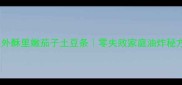爆款家常菜外酥里嫩茄子土豆条零失败家庭油炸秘方新手必看