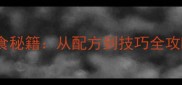 家庭自制零失败零食秘籍从配方到技巧全攻略附详细教程