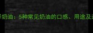如何选择奶油5种常见奶油的口感用途及选购指南