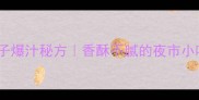 油炸蝎子爆汁秘方香酥不腻的夜市小吃教程