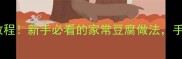 家庭自制豆腐零失败教程新手必看的家常豆腐做法手把手教你从零开始