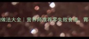 养胃家常菜详细做法大全营养师推荐零失败食谱胃不好的人必看