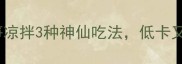 夏日解腻神器莴笋凉拌3种神仙吃法低卡又开胃附详细步骤