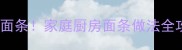 5步做出饭店级面条家庭厨房面条做法全攻略附秘方