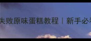 5步搞定零失败原味蛋糕教程新手必看家庭烘焙攻略