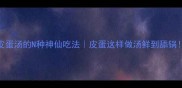 皮蛋汤的N种神仙吃法皮蛋这样做汤鲜到舔锅