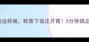 爆款广西酸笋炒肉这样做鲜香下饭还开胃5分钟搞定酸辣下饭菜