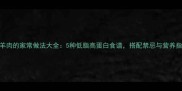 黄羊肉的家常做法大全5种低脂高蛋白食谱搭配禁忌与营养指南