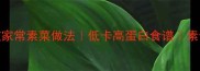 必吃的10道家常素菜做法低卡高蛋白食谱素食控必存