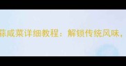 家庭自制秘制配方小根蒜咸菜详细教程解锁传统风味5步做出脆嫩爽口咸菜