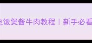 零失败电饭煲酱牛肉教程新手必看懒人食谱