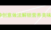 西葫芦变老别扔5种创意做法解锁营养美味附挑选保存技巧