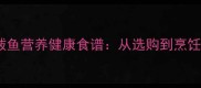 家常萝卜炖鲅鱼营养健康食谱从选购到烹饪的详细教程