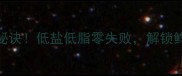 鱼肉腌制5大秘诀低盐低脂零失败解锁鲜嫩多汁口感