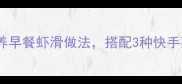 5分钟搞定营养早餐虾滑做法搭配3种快手菜全家抢着吃
