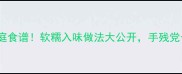 鸡爪鸡翅零失败家庭食谱软糯入味做法大公开手残党也能秒变美食博主