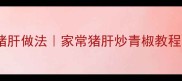 零失败低脂猪肝做法家常猪肝炒青椒教程补铁食谱