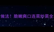 连菜私房菜谱零失败家常做法脆嫩爽口连菜炒菜全攻略附3种神仙吃法