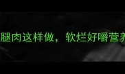 宝宝辅食无盐少油鸡腿肉这样做软烂好嚼营养翻倍附8种创意做法
