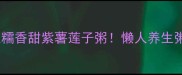 5分钟搞定软糯香甜紫薯莲子粥懒人养生粥天花板教程