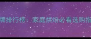 蛋挞皮十大品牌排行榜家庭烘焙必看选购指南与自制教程