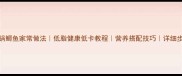 火锅鲫鱼家常做法低脂健康低卡教程营养搭配技巧详细步骤