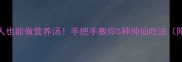紫菜汤万能公式懒人也能做营养汤手把手教你5种神仙吃法附宝宝老人减肥版