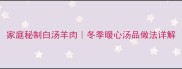 家庭秘制白汤羊肉冬季暖心汤品做法详解