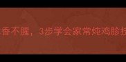 软嫩入味鸡胗这样做鲜香不腥3步学会家常炖鸡胗技巧附营养搭配指南