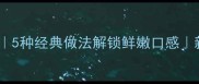 罗飞鱼的家常做法5种经典做法解锁鲜嫩口感新手也能轻松复刻