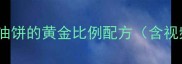 家庭自制油饼的黄金比例配方含视频演示