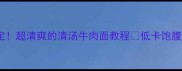 5分钟搞定超清爽的清汤牛肉面教程低卡饱腹懒人必看