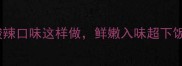 皖鱼腩家常做法秘制酸辣口味这样做鲜嫩入味超下饭皖南鱼腩烹饪全攻略