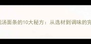 家庭自制汤面条的10大秘方从选材到调味的完整指南